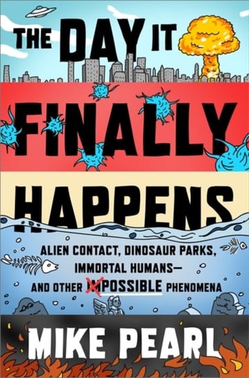 The Day It Finally Happens: Alien Contact, Dinosaur Parks, Immortal Humans - And Other Possible Phen Pearl Mike