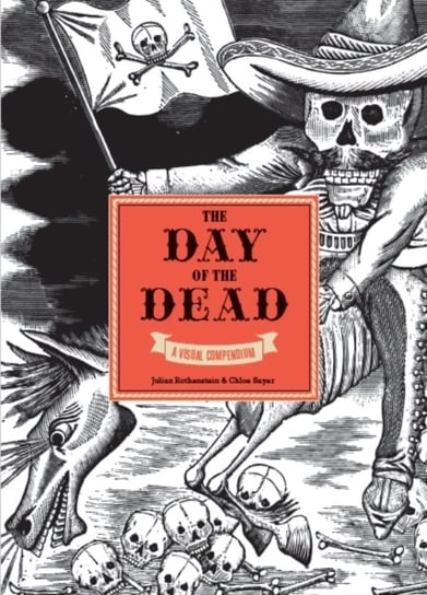The Day of the Dead: A Visual Compendium Julia Rothenstein, Chloe Sayer