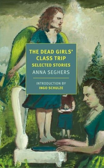The Dead Girls Class Trip. Selected Stories Anna Seghers, Margot Bettauer Dembo