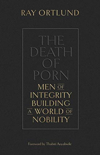 The Death of Porn: Men of Integrity Building a World of Nobility Ray Ortlund