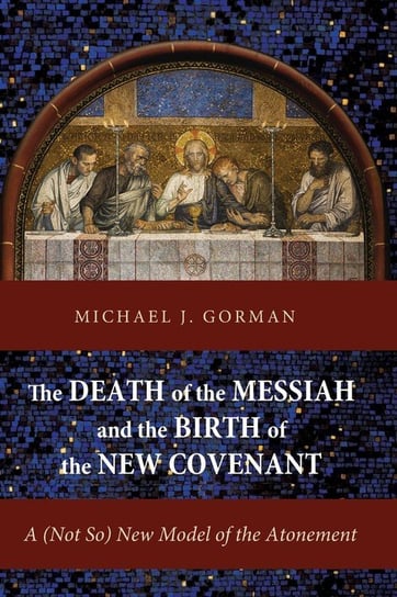 The Death of the Messiah and the Birth of the New Covenant Gorman Michael J.