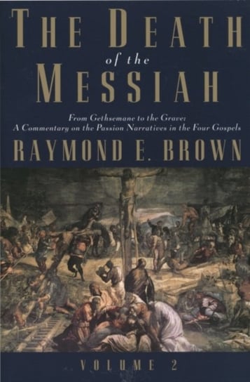 The Death of the Messiah, From Gethsemane to the Grave, Volume 2: A Commentary on the Passion Narrat Brown Raymond E.