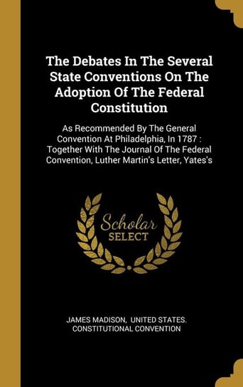 The Debates In The Several State Conventions On The Adoption Of The Federal Constitution Madison James