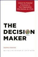 The Decision Maker: Unlock the Potential of Everyone in Your Organization, One Decision at a Time Bakke Dennis