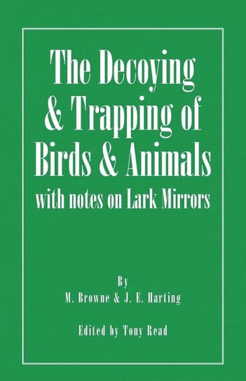 The Decoying and Trapping of  Birds and Animals - With Notes on Lark Mirrors Browne M.