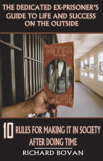 The Dedicated Ex-Prisoner's Guide to Life and Success on the Outside Bovan Richard