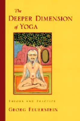 The Deeper Dimension of Yoga: Theory and Practice Feuerstein Georg
