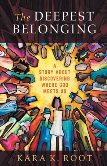 The Deepest Belonging: A Story about Discovering Where God Meets Us Kara K. Root