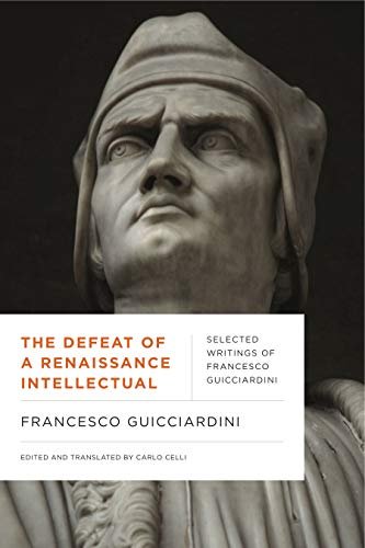 The Defeat of a Renaissance Intellectual: Selected Writings of Francesco Guicciardini Francesco Guicciardini