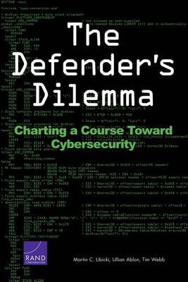 The Defender's Dilemma: Charting a Course Toward Cybersecurity Libicki Martin C., Ablon Lillian, Webb Tim