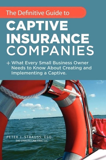The Definitive Guide to Captive Insurance Companies Strauss J.D. LL.M. Peter J.