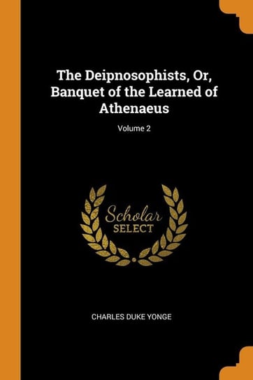 The Deipnosophists, Or, Banquet of the Learned of Athenaeus; Volume 2 Yonge Charles Duke
