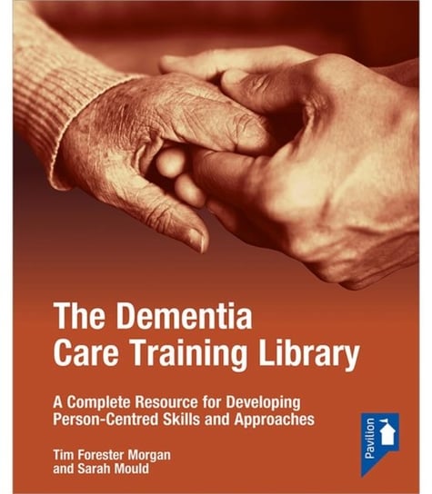 The Dementia Care Training Library: Starter Pack: A Complete Resource for Developing Person-Centred Tim Forester Morgan, Sarah Mould