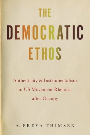 The Democratic Ethos: Authenticity and Instrumentalism in US Movement Rhetoric after Occupy A. Freya Thimsen