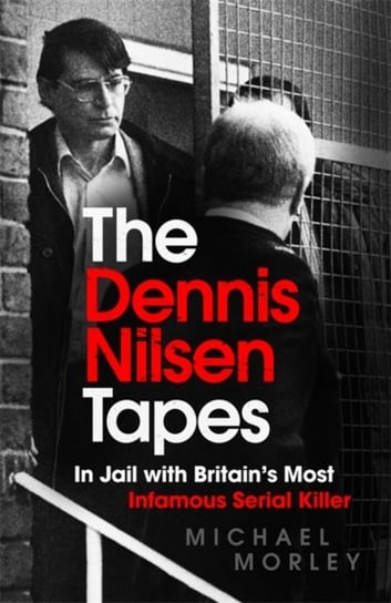 The Dennis Nilsen Tapes. In jail with Britains most infamous serial killer Michael Morley