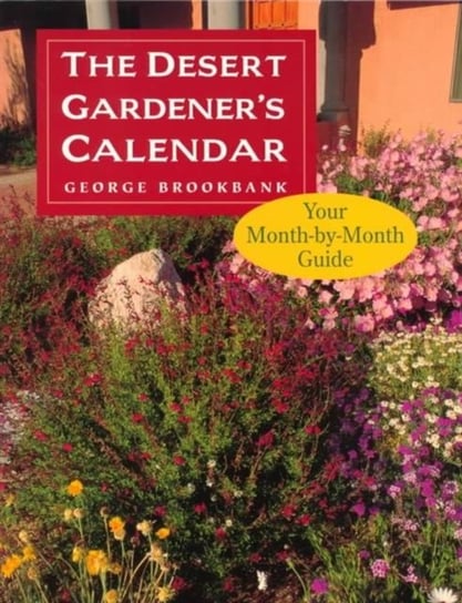 The Desert Gardener's Calendar: Your Month-By-Month Guide Brookbank George