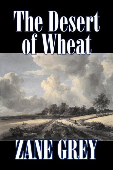 The Desert of Wheat by Zane Grey, Fiction, Westerns Grey Zane