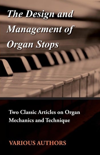 The Design and Management of Organ Stops - Two Classic Articles on Organ Mechanics and Technique Opracowanie zbiorowe