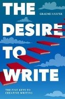 The Desire to Write: The Five Keys to Creative Writing Harper Graeme