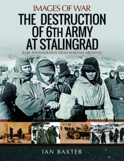 The Destruction of 6th Army at Stalingrad: Rare Photographs from Wartime Archives Baxter Ian