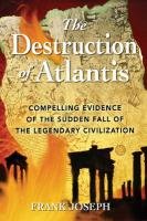 The Destruction of Atlantis: Compelling Evidence of the Sudden Fall of the Legendary Civilization Frank Joseph
