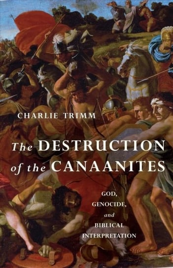 The Destruction of the Canaanites: God, Genocide and Biblical Interpretation Charlie Trimm