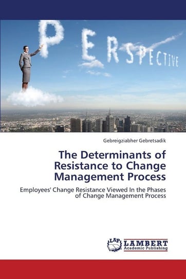 The Determinants of Resistance to Change Management Process Gebretsadik Gebreigziabher