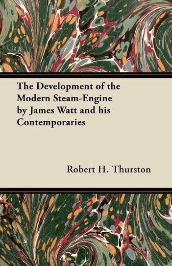 The Development of the Modern Steam-Engine by James Watt and his Contemporaries Thurston Robert H.