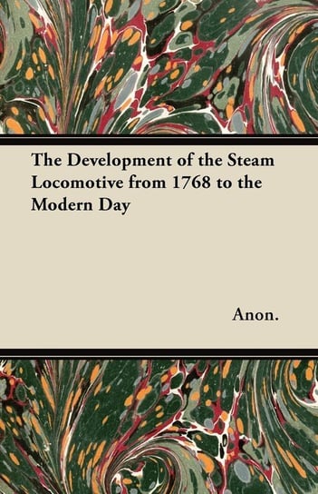 The Development of the Steam Locomotive from 1768 to the Modern Day Anon.