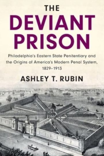 The Deviant Prison: Philadelphia's Eastern State Penitentiary and the Origins of America's Modern Penal System, 1829-1913 Opracowanie zbiorowe