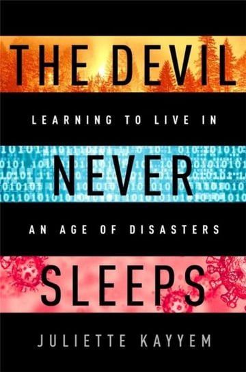The Devil Never Sleeps: Learning to Live in an Age of Disasters Juliette Kayyem