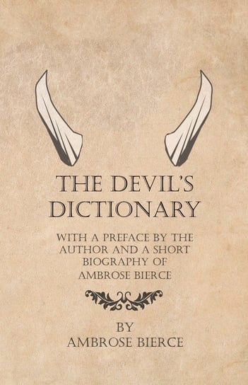 The Devil's Dictionary - With a Preface by the Author and a Short Biography of Ambrose Bierce Bierce Ambrose