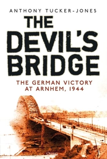 The Devils Bridge: The German Victory at Arnhem, 1944 Tucker-Jones Anthony