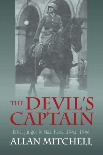 The Devils Captain: Ernst Junger in Nazi Paris, 1941-1944 Mitchell Allan