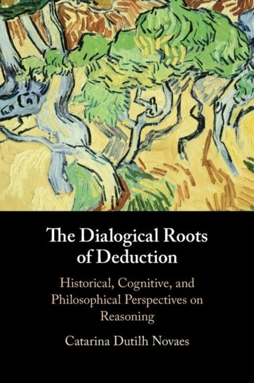 The Dialogical Roots of Deduction: Historical, Cognitive, and Philosophical Perspectives on Reasoning Opracowanie zbiorowe