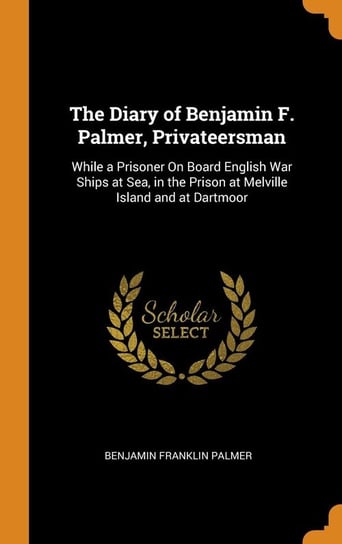 The Diary of Benjamin F. Palmer, Privateersman Palmer Benjamin Franklin