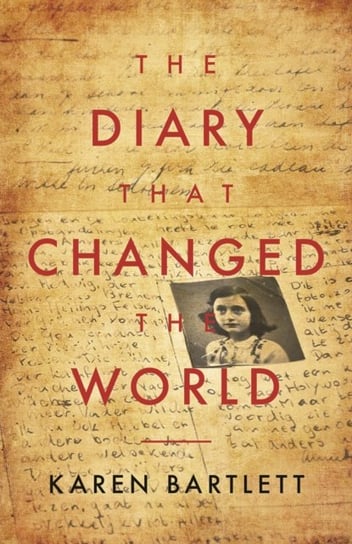 The Diary That Changed the World: The Remarkable Story of Otto Frank and the Diary of Anne Frank Bartlett Karen
