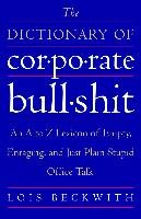 The Dictionary of Corporate Bullshit: An A to Z Lexicon of Empty, Enraging, and Just Plain Stupid Office Talk Beckwith Lois