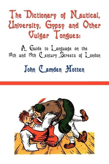 The Dictionary of Nautical, University, Gypsy and Other Vulgar Tongues Hotten John Camden