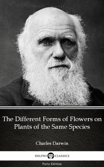 The Different Forms of Flowers on Plants of the Same Species by Charles Darwin. Delphi Classics Charles Darwin