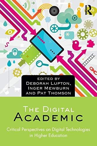 The Digital Academic: Critical Perspectives on Digital Technologies in Higher Education Deborah Lupton