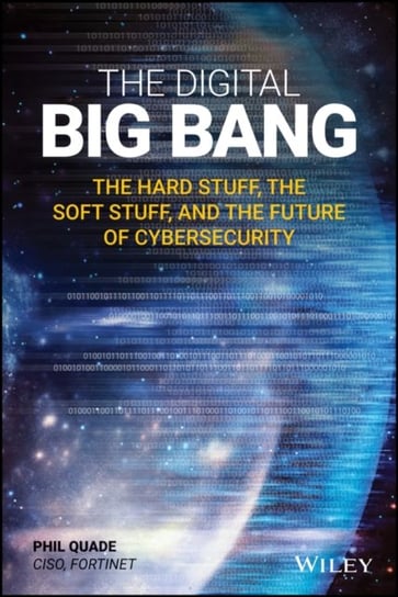 The Digital Big Bang: The Hard Stuff, the Soft Stuff, and the Future of Cybersecurity Phil Quade