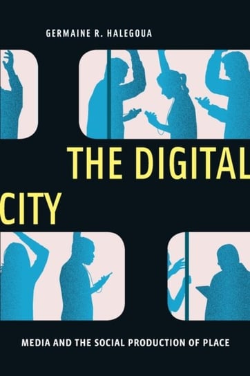 The Digital City: Media and the Social Production of Place Germaine R. Halegoua