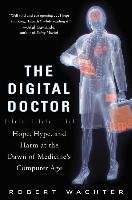 The Digital Doctor: Hope, Hype, and Harm at the Dawn of Medicine's Computer Age Wachter Robert