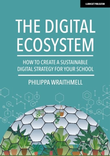 The Digital Ecosystem: How to create a sustainable digital strategy for your school Philippa Wraithmell