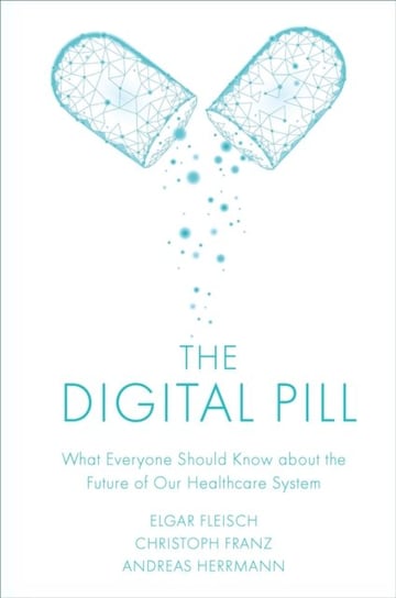 The Digital Pill: What Everyone Should Know about the Future of Our Healthcare System Opracowanie zbiorowe