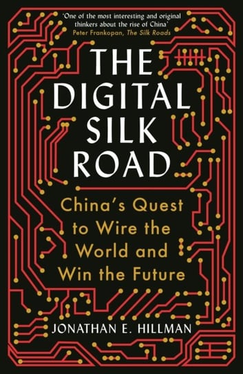The Digital Silk Road: Chinas Quest to Wire the World and Win the Future Jonathan E. Hillman
