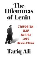 The Dilemmas of Lenin: Terrorism, War, Empire, Love, Revolution Ali Tariq