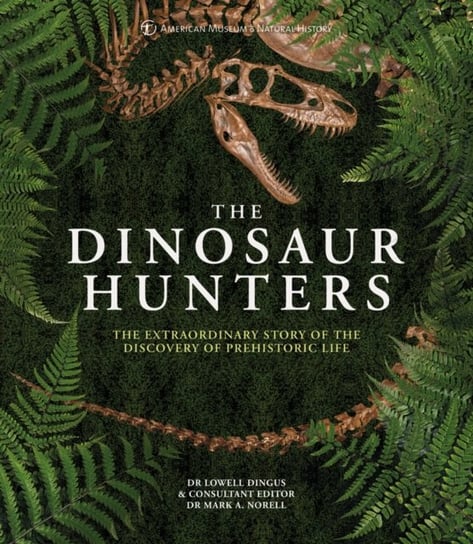 The Dinosaur Hunters: The Extraordinary Story of the Discovery of Prehistoric Life Lowell Dingus, American Museum Of National History