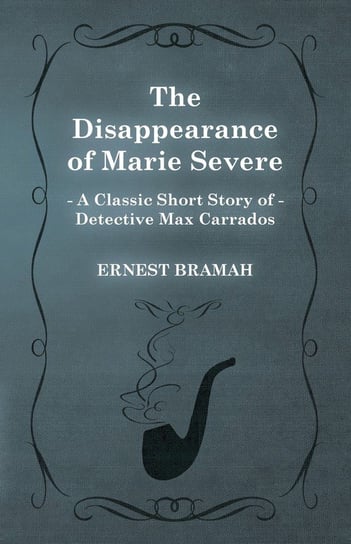The Disappearance of Marie Severe (A Classic Short Story of Detective Max Carrados) Bramah Ernest